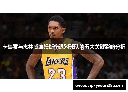 卡鲁索与杰林威廉姆斯伤退对球队的五大关键影响分析