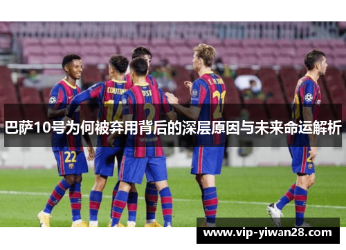 巴萨10号为何被弃用背后的深层原因与未来命运解析