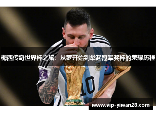 梅西传奇世界杯之旅：从梦开始到举起冠军奖杯的荣耀历程