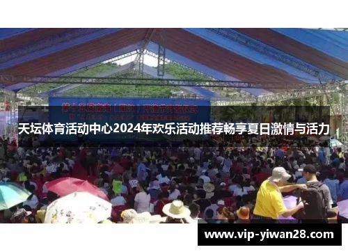 天坛体育活动中心2024年欢乐活动推荐畅享夏日激情与活力