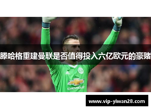 滕哈格重建曼联是否值得投入六亿欧元的豪赌