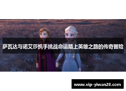 萨瓦达与诺艾莎携手挑战命运踏上英雄之路的传奇冒险