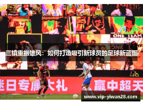 三镇重振雄风：如何打造吸引新球员的足球新蓝图