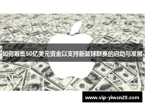 如何筹集50亿美元资金以支持新篮球联赛的启动与发展