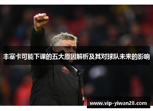 丰塞卡可能下课的五大原因解析及其对球队未来的影响