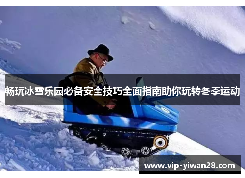 畅玩冰雪乐园必备安全技巧全面指南助你玩转冬季运动