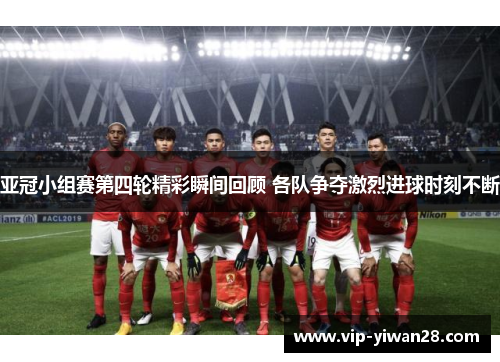 亚冠小组赛第四轮精彩瞬间回顾 各队争夺激烈进球时刻不断