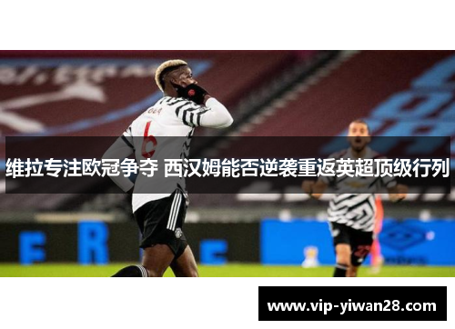 维拉专注欧冠争夺 西汉姆能否逆袭重返英超顶级行列