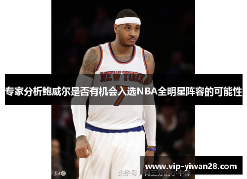 专家分析鲍威尔是否有机会入选NBA全明星阵容的可能性