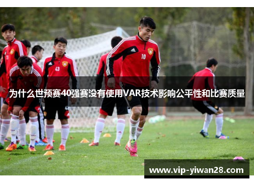 为什么世预赛40强赛没有使用VAR技术影响公平性和比赛质量