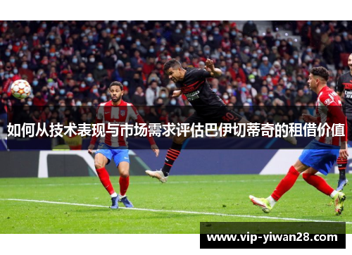 如何从技术表现与市场需求评估巴伊切蒂奇的租借价值