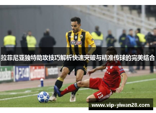 拉菲尼亚独特助攻技巧解析快速突破与精准传球的完美结合