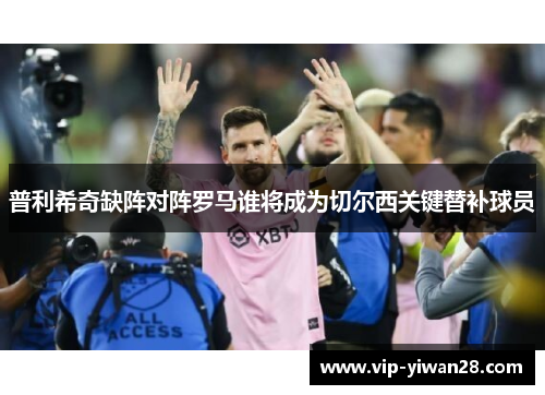 普利希奇缺阵对阵罗马谁将成为切尔西关键替补球员