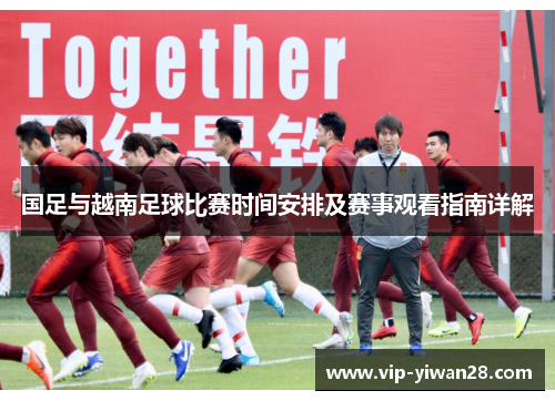 国足与越南足球比赛时间安排及赛事观看指南详解