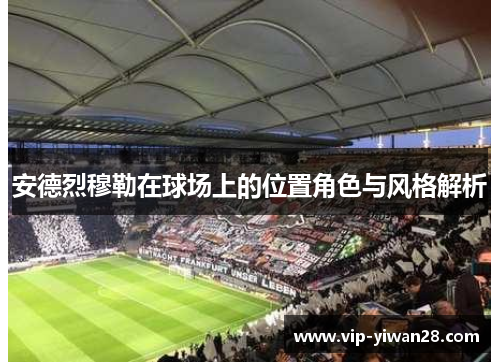 安德烈穆勒在球场上的位置角色与风格解析