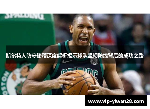 凯尔特人防守秘籍深度解析揭示球队坚韧防线背后的成功之路